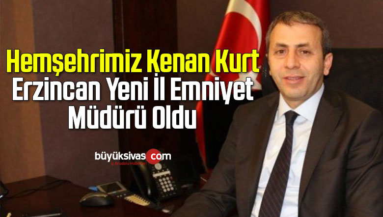 Hemşehrimiz Kenan Kurt Erzincan İl Emniyet Müdürü Oldu